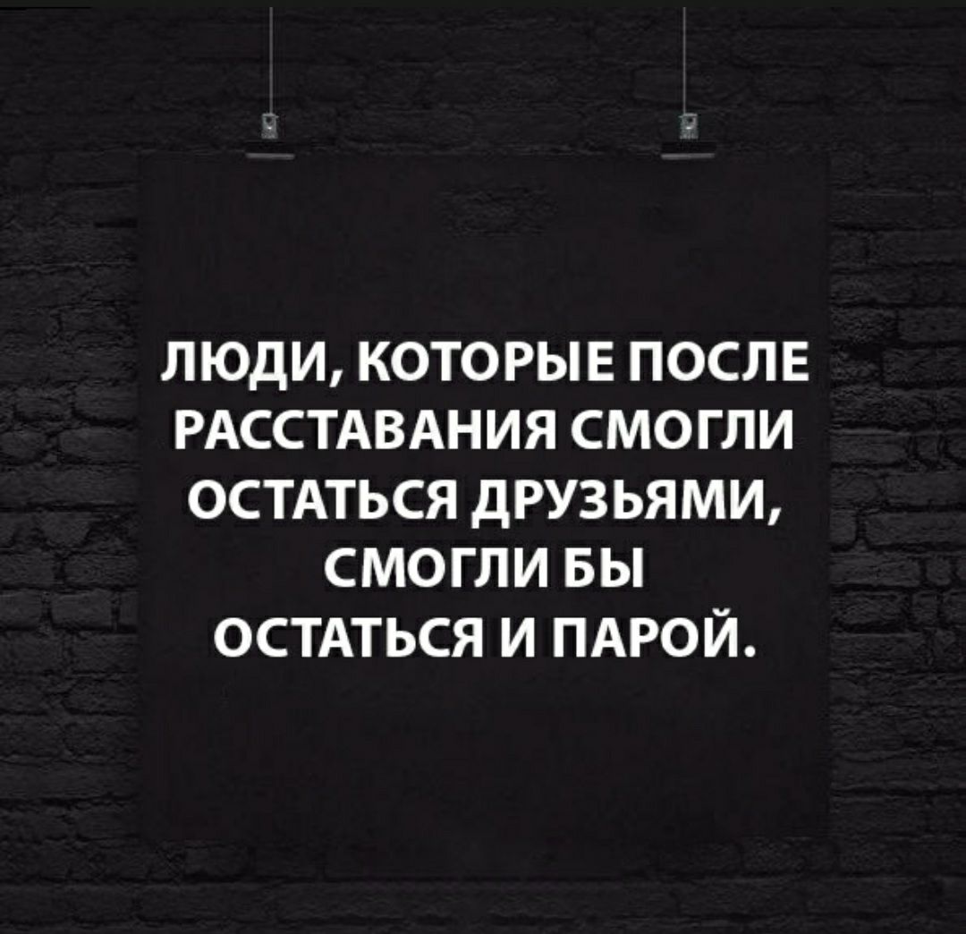 ЛЮДИ КОТОРЫЕ ПОСЛЕ РАССТАВАНИЯ СМОГЛИ ОСТАТЬСЯ дРУЗЬЯМИ СМОГЛИ БЫ ОСТАТЬСЯ и ПАРОЙ