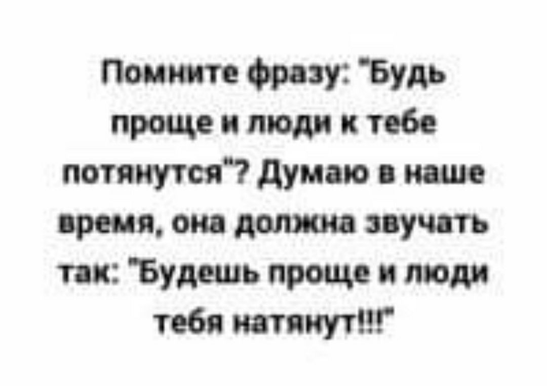 так Будь проще и люди к тебе потянутся думаю время он домов всучить так Будешь проще и люди тебя тат