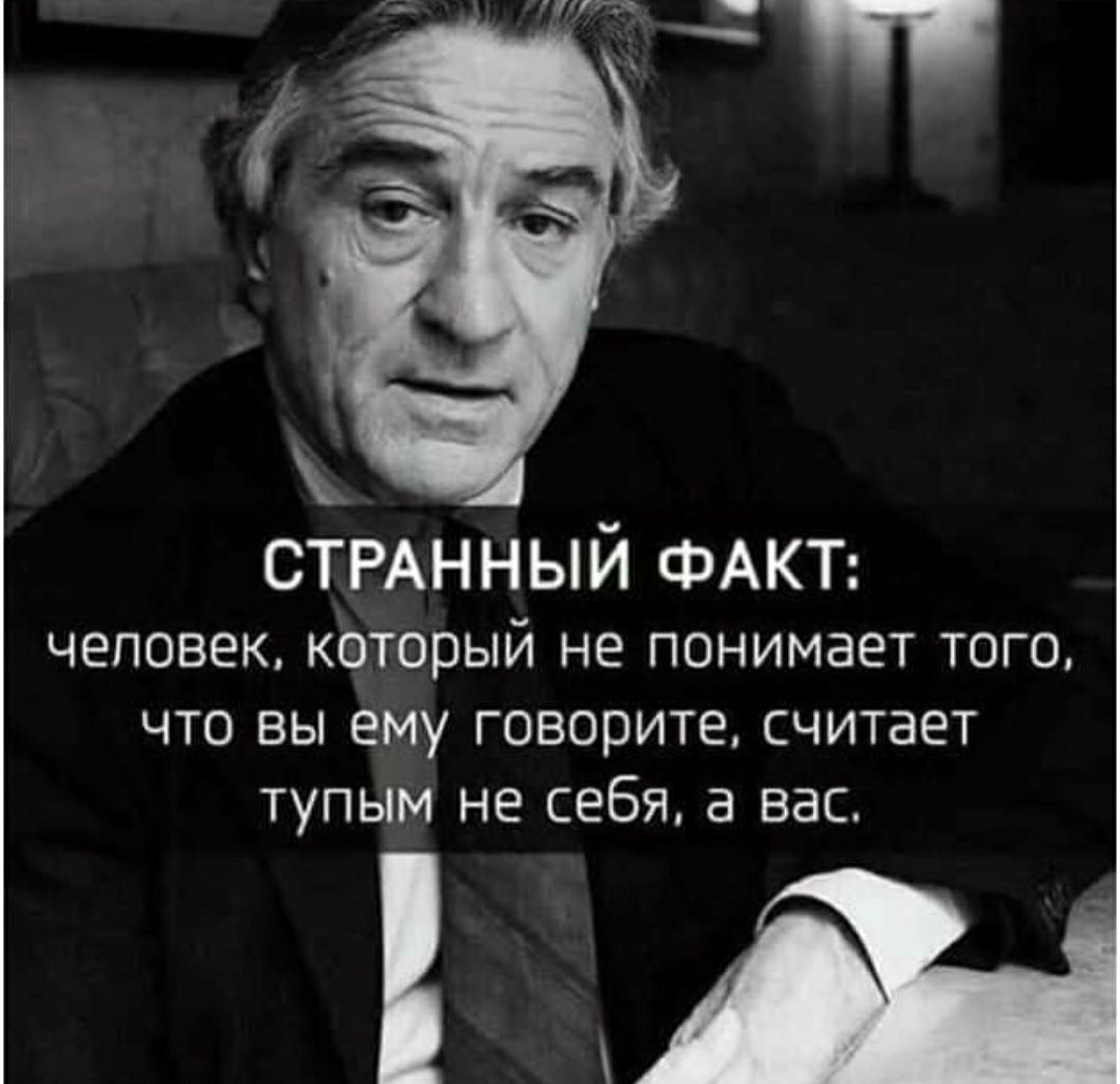 СТРАННЫЙ ФАКТ человек который не понимает того что вы ему говорите считает тупым не себя а вас