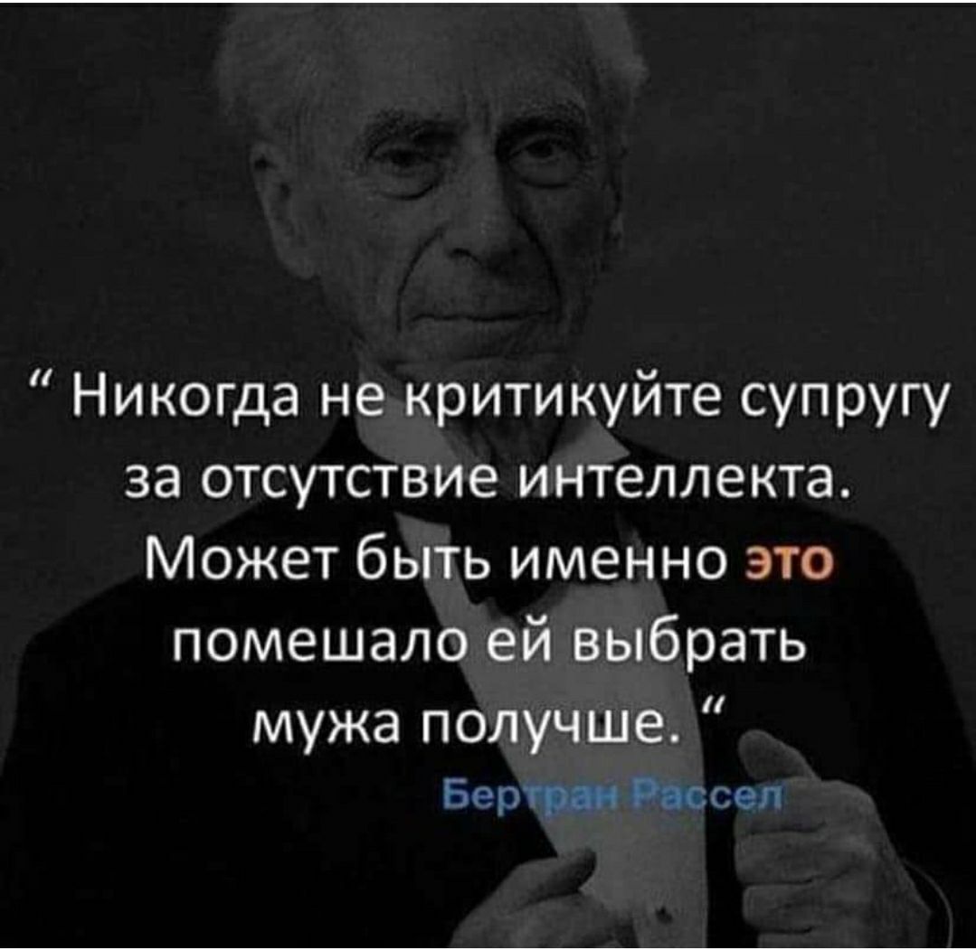 никогда не критикуйте супругу за отсутствие интеллекта. Может быть именно это помешало ей выбрать мужа получше.  Берассел