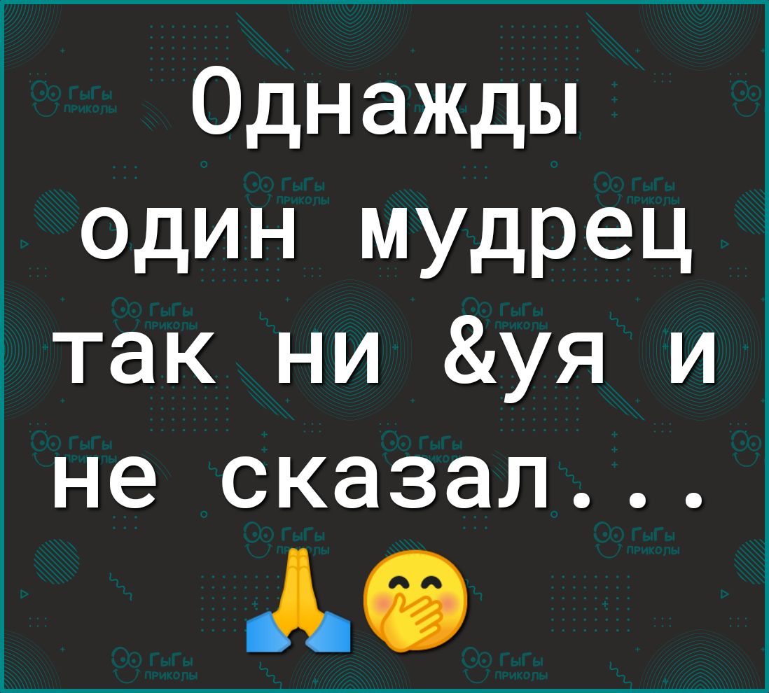 Однажды один мудре так ни уя не сказал