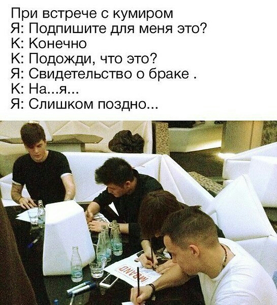 При встрече с кумиром Я Подпишите для меня это К Конечно К Подожди что это7 Я Свидетельство о браке К Ная Я Слишком поздно