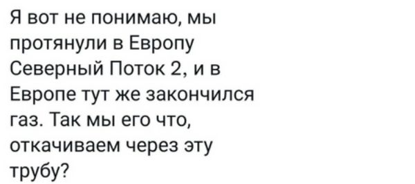Явотнепонимаюмь протянули в Европу Северный Поток 2 и в Европетуткезакончился газ Так мы его что откачиваем через эту трубу