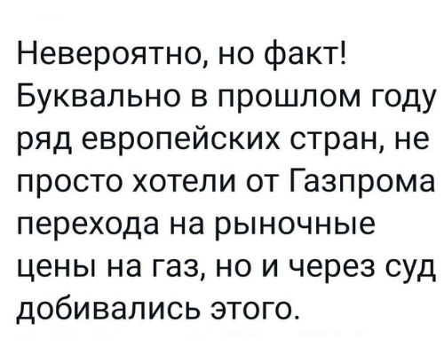 Невероятно но факт Буквально в прошлом году ряд европейских стран не просто хотели от Газпрома перехода на рыночные цены на газ но и через суд добивались этого
