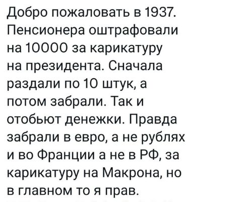 Добро пожаловать в 1937 Пенсионера оштрафовали на 10000 за карикатуру на президента Сначала раздали по 10 штук а потом забрали Так и отобьют денежки Правда забрали в евро а не рублях и во Франции а не в РФ за карикатуру на Макрона но в главном то я прав