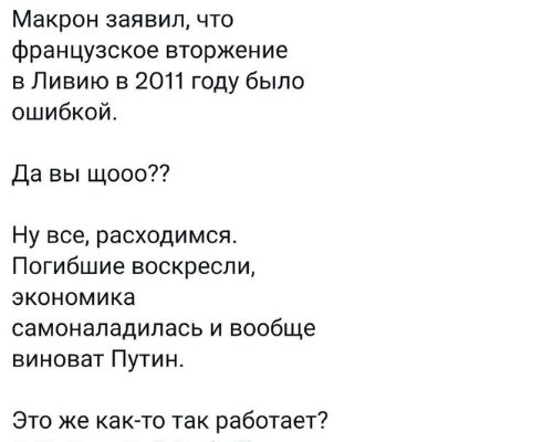 Макрон заявил что французское вторжение в Ливию в 2011 году было ошибкой Да вы щооо Ну все расходимся Погибшие воскресли экономика самонападилась и вообще виноват Путин Это же как то так работает