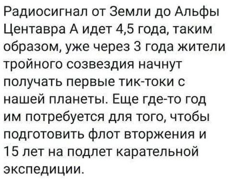 Радиосигнал от Земли до Альфы Центавра А идет 45 года таким образом уже через 3 года жители тройного созвездия начнут получать первые тик токи с нашей планеты Еще где то год им потребуется для того чтобы подготовить флот вторжения и 15 лет на подлет карательной экспедиции