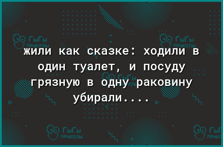 жили как сказке ходили в один туалет и посуду грязную в одну раковину убирали