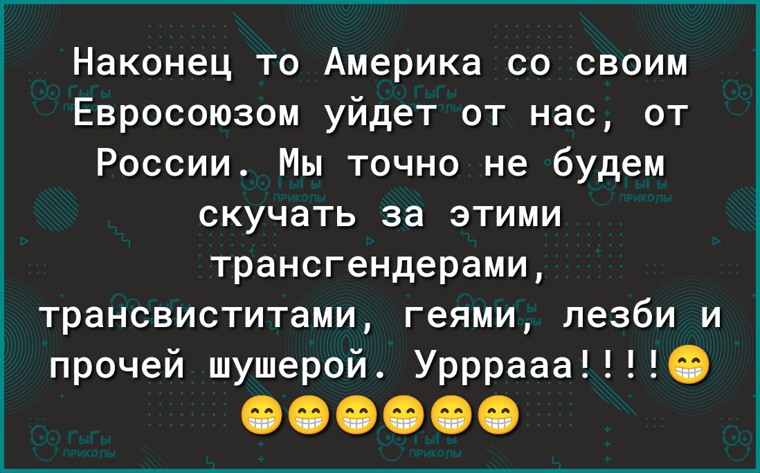 Наконец то Америка со своим Евросоюзом уйдет от нас от России Мы точно не будем скучать за этими трансгендерами трансвиститами геями лезби и прочей шушерой Уррраааі9