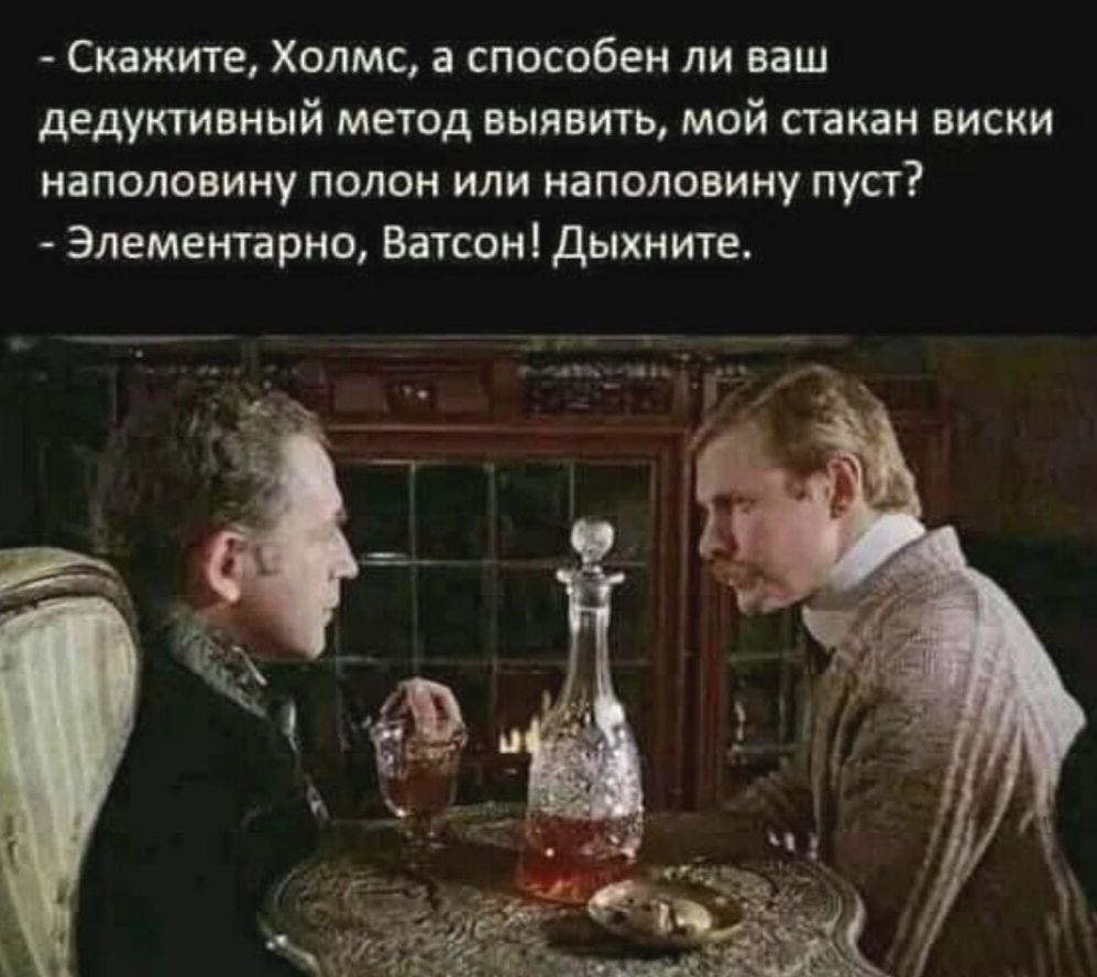 Скажите Холмс а способен ли ваш дедуктивный метод выявить мой стакан виски наполовину полон или наполовину пуст Элементарно Ватсон дыхните