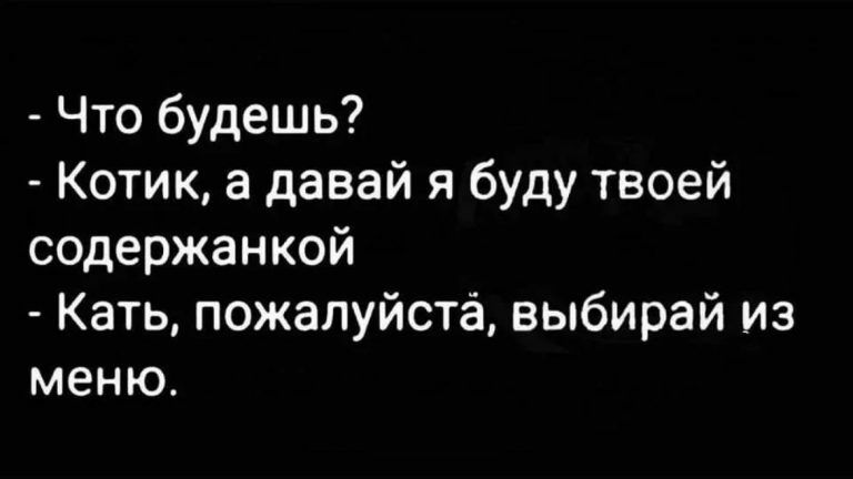 Что будешь Котик а давай я буду твоей содержанкой Кать пожалуйста выбирай Из меню