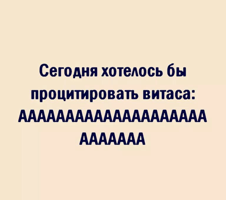 Сегодня хотелось бы процитировать витаса АААААААААААААААААААА ААААААА