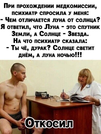 При прохождении медкомиссии психидтг спросим у меня Чем отличдется лунд от солнцд Я ответил что ЛУНА это спутник Земли А Солнце ЗвездА А что психидтр скдздлд Ты чЁ думи Солнце светит днЁм А ЛУНА ночью