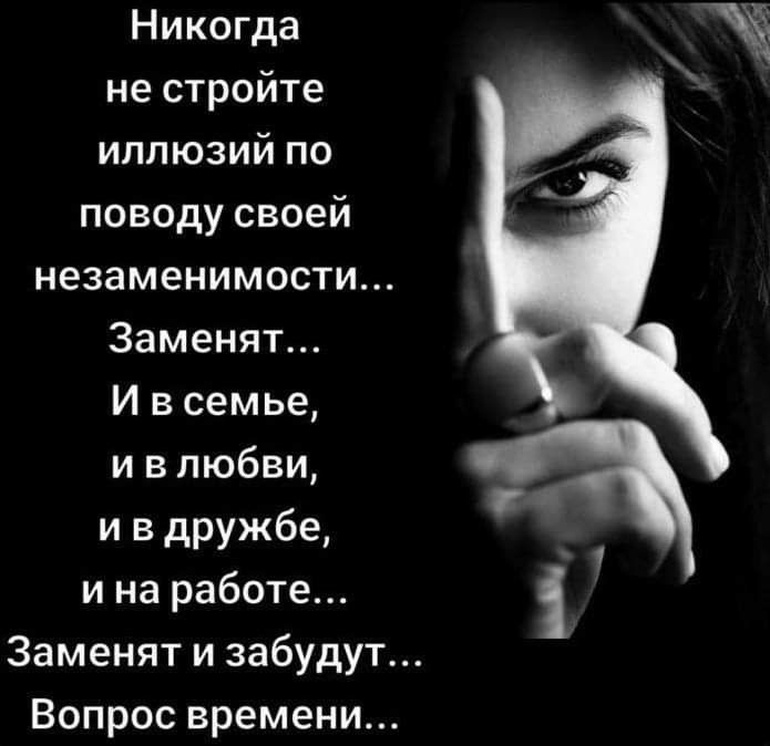 Никогда не стройте иллюзий по поводу своей незаменимости Заменят И в семье и в любви и в дружбе и на работе Заменят и забудут Вопрос времени в
