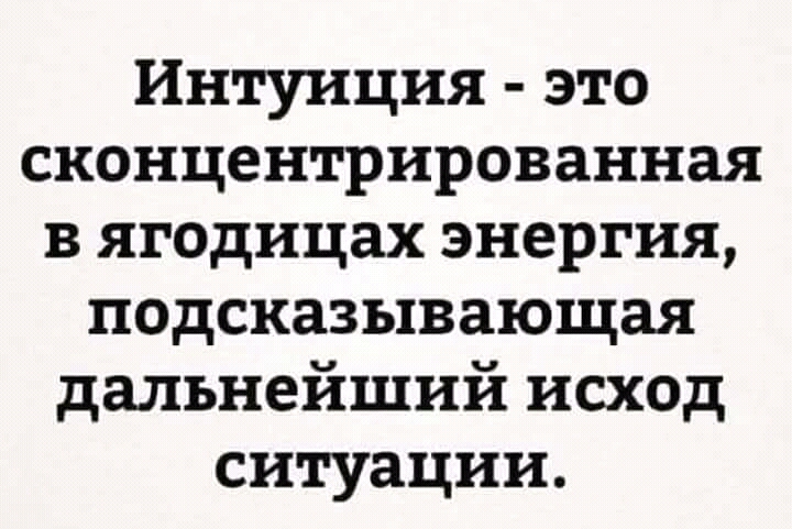 Интуиция это сконцентрированная в ягодицах энергия подсказывающая дальнейший исход ситуации