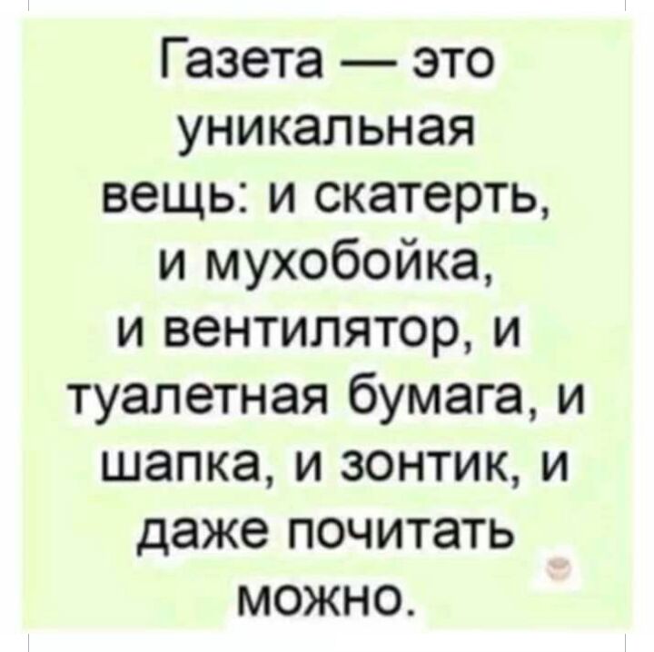 Газета это уникальная вещь и скатерть и мухобойка и вентилятор и туалетная бумага и шапка и зонтик и даже почитать можно