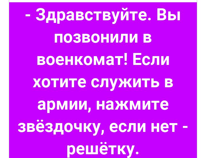 Здравствуйте Вы позвонили военкомат Если хотите служить в армии нажмите звёздочКу если нет решётку