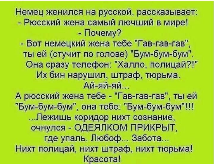 Немец женился на русской рассказывает Рюсский жена самый лючший в мире Почему Вот немецкий жена тебе Гавгав гав ты ей стучит по голове Бумбумбум Она сразу телефон Халло полицай Их бин нарушил штраф тюрьма Ай яй яй А рюсский жена тебе Гав гав гав ты ей Бумбумбум она тебе Бумбумбум Пежишь коридор нихт сознание очнулся ОДЕЯЛКОМ ПРИКРЫТ где упаль Любоф Забота Нихт полицай нихт штраф нихт тюрьма Красот