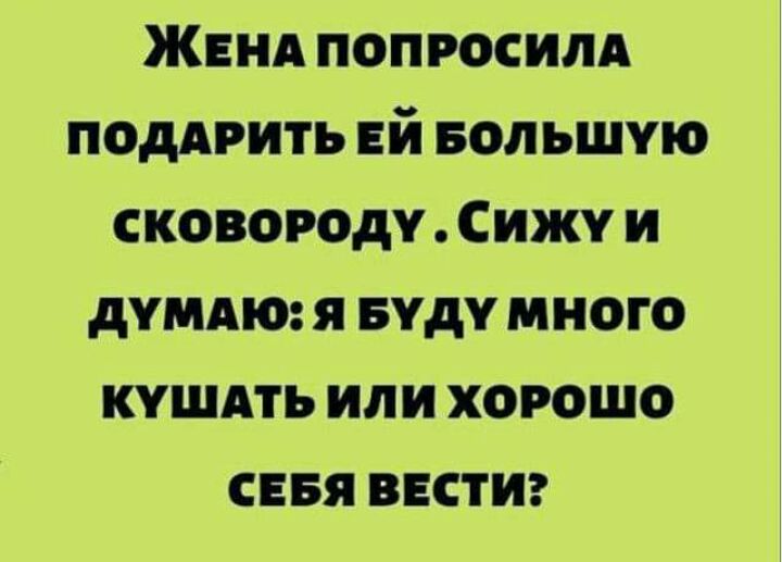 ЖЕНА попросилд ПОДАРИТЬ ЕЙ Большую сковороду Сижу и дпмю я БУДУ много кушдть или хорошо сввя ввстиг