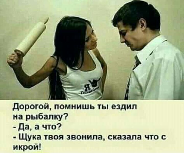 дорогой помнишь ты ездил на рыбалку Да а что Щука твоя звонила сказала что с икрой