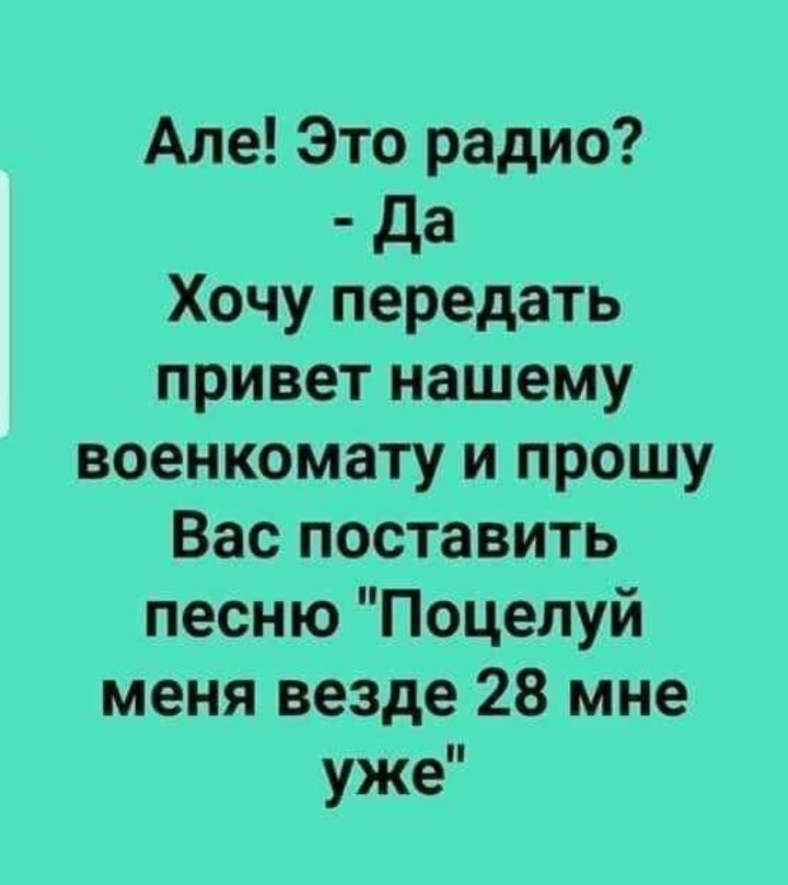 Але Это радио да Хочу передать привет нашему военкомату и прошу Вас поставить песню Поцелуй меня везде 28 мне уже