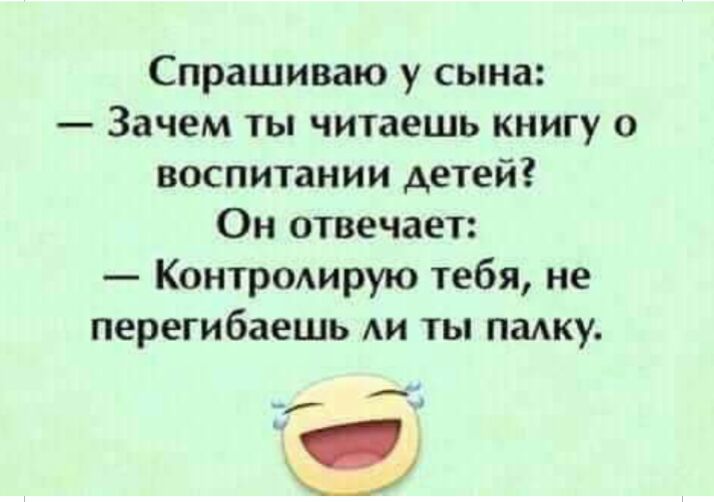Спрашиваю у сына Зачем ты читаешь книгу о воспитании детей Он отвечает Контролирую тебя не перегибаешь Аи ты падку
