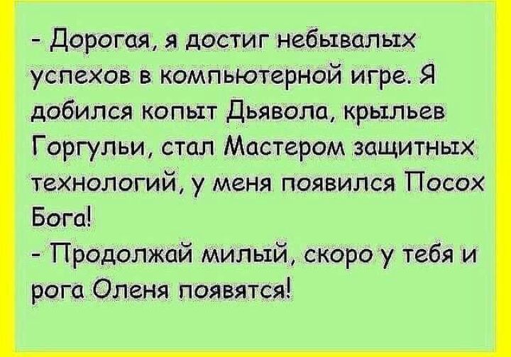 Дорогая я достиг небывалых успехов в компьютерной игре Я добился копыт Дьявола крыльев Горгупьи стал Мастером защитных технологий у меня появился Посох Бога Продолжай милый скоро у тебя _и рога Оленя появятся