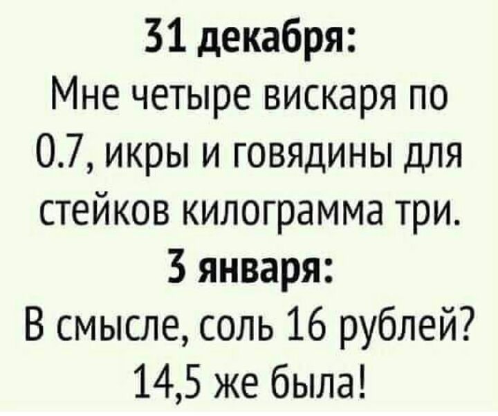 31 декабря Мне четыре вискаря по 07 икры и говядины для стейков килограмма три 3 января В смысле соль 16 рублей 145 же была