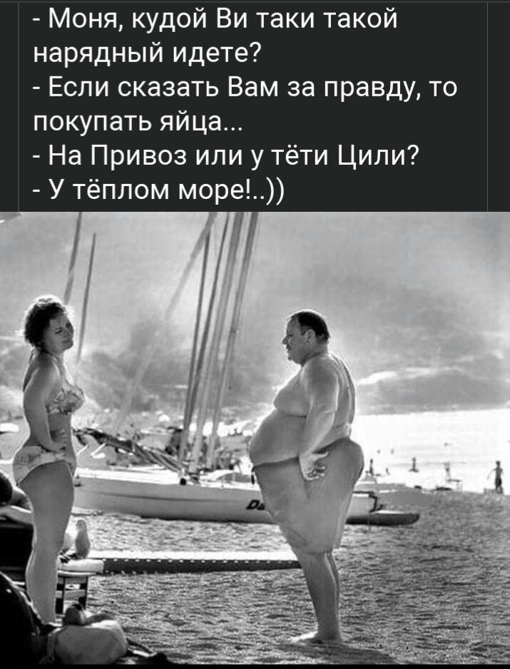 Моня кудой Ви таки такой нарядный идете Если сказать Вам за правду то покупать яйца На Привоз или у тёти Ципи У тёплом море