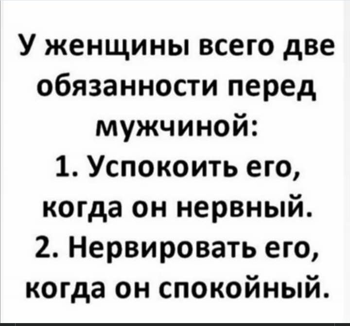 У женщины всего две обязанности перед мужчиной 1 Успокоить его когда он нервный 2 Нервировать его когда он спокойный