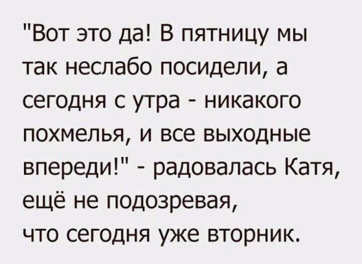 Вот это да В пятницу мы так неслабо посидели а сегодня с утра никакого похмелья и все выходные впереди радовалась Катя ещё не подозревая что сегодня уже вторник