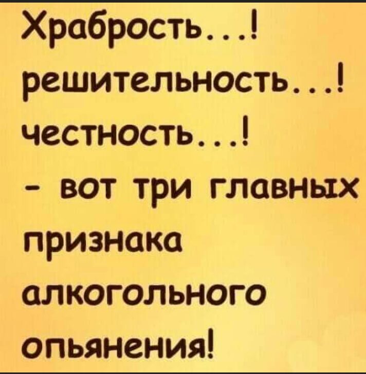 Хробрость решительность честность вот три главных признака алкогольного опьянения