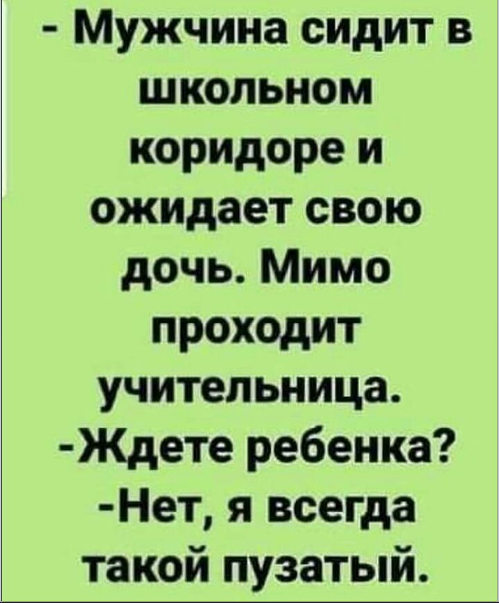 Мужчина сидит в школьном коридоре и ожидает свою дочь Мимо проходит учительница Ждете ребенка Нет я всегда такой пузатый