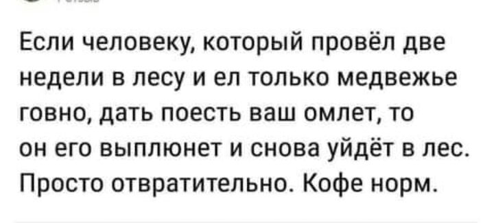 Если человеку который провёл две недели в лесу и ел только медвежье говно дать поесть ваш омлет то он его выплюнет и снова уйдёт в лес Просто отвратительно Кофе норм