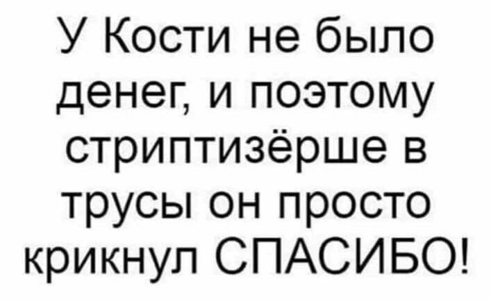 У Кости не было денег и поэтому стриптизёрше в трусы он просто крикнул СПАСИБО
