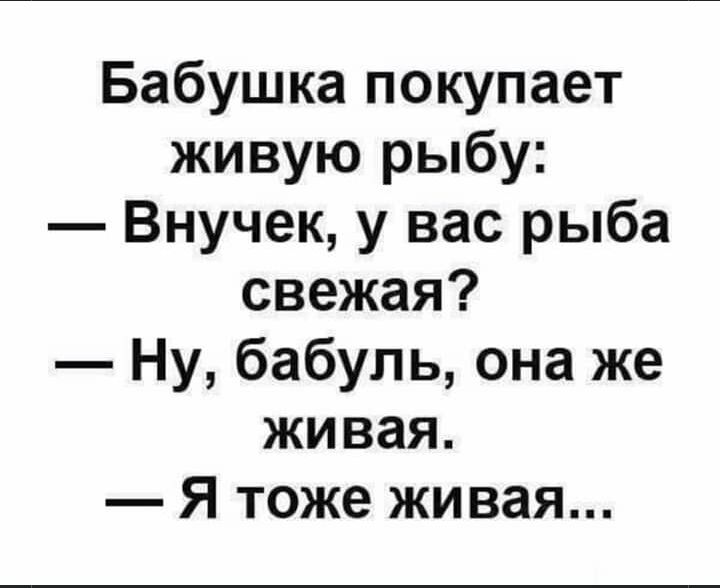 Бабушка покупает живую рыбу Внучек у вас рыба свежая Ну бабуль она же живая Я тоже живая