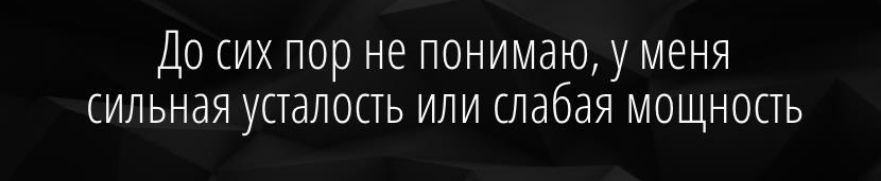 ДО СИХ пор не понимаю у МЕНЯ СИЛЬНдЯ УСТдЛОСТЬ ИЛИ СЛдбдЯ МОЩНОСТЬ