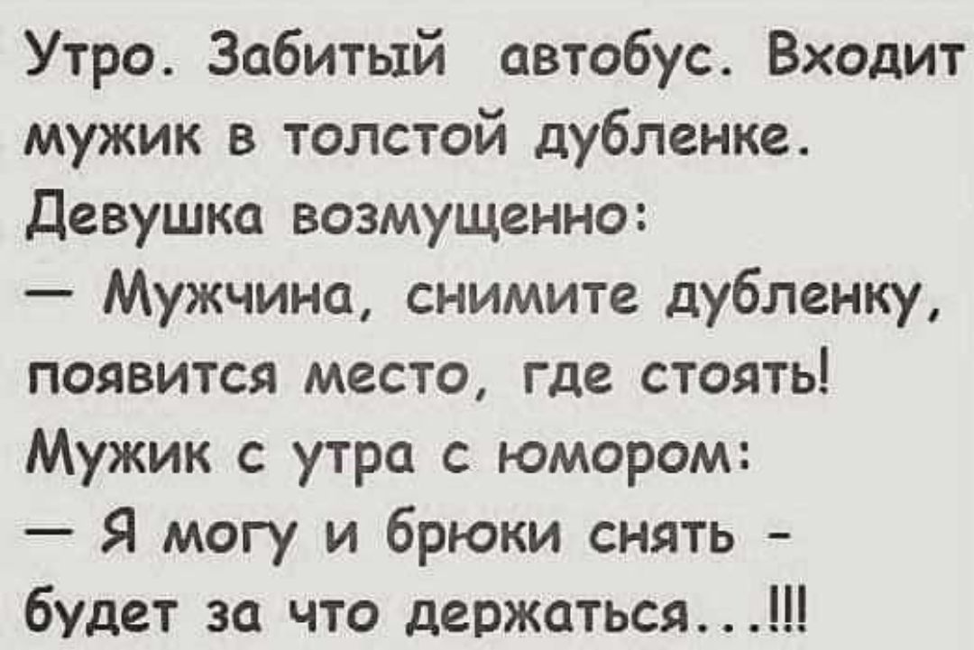 Утро Забитый автобус Входит мужик в толстой дубленке Девушка возмущенно Мужчина снимите дубленку появится место где стоять Мужик с утра с юмором Я могу и брюки снять будет за что держаться