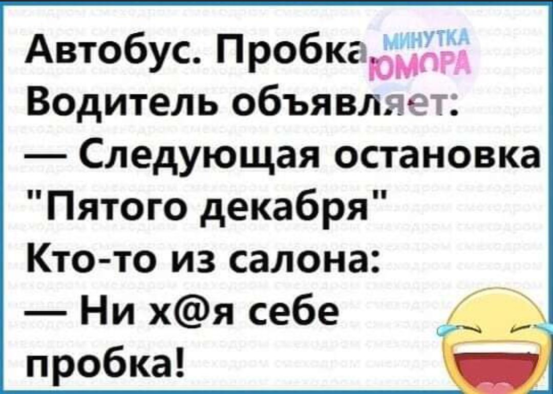 Автобус Пробкаюмдрд Водитель объявляет Следующая остановка Пятого декабря Кто то из салона Ни хя себе пробка