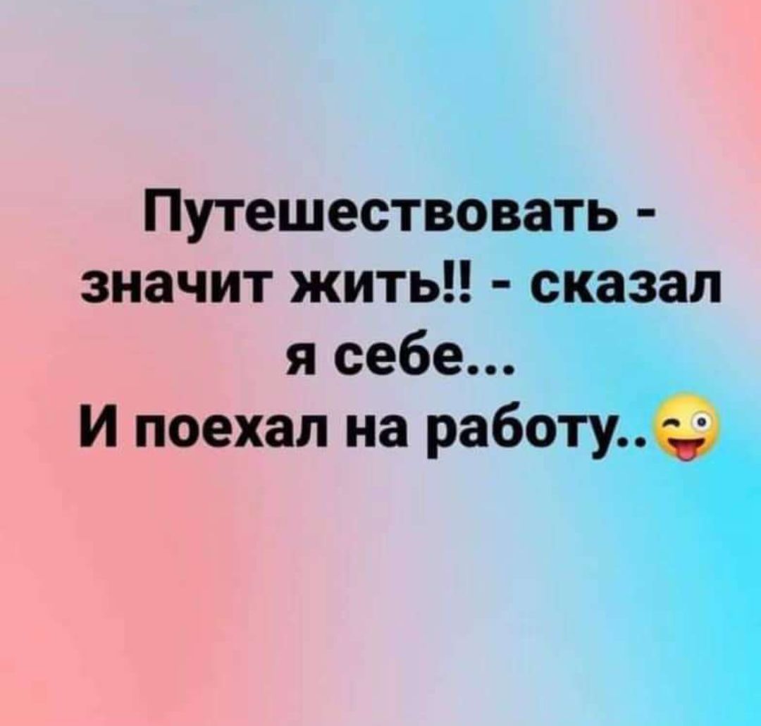 Путешествовать значит жить сказал я себе И поехал на работу