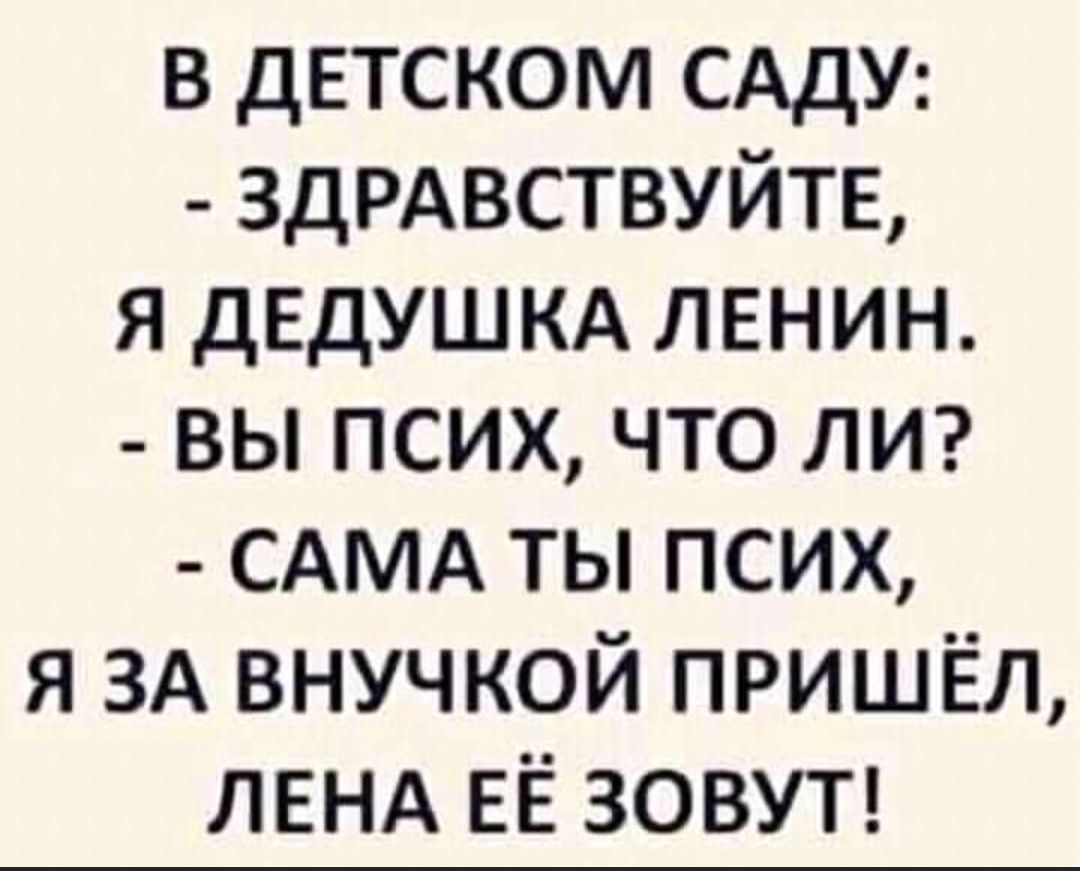 в детском САДУ ЗДРАВСТВУЙТЕ я дЕдУШКА ленин вы псих что лм САМА ты псих я ЗА внучкой пришёл лвнд ЕЁ ЗОВУТ