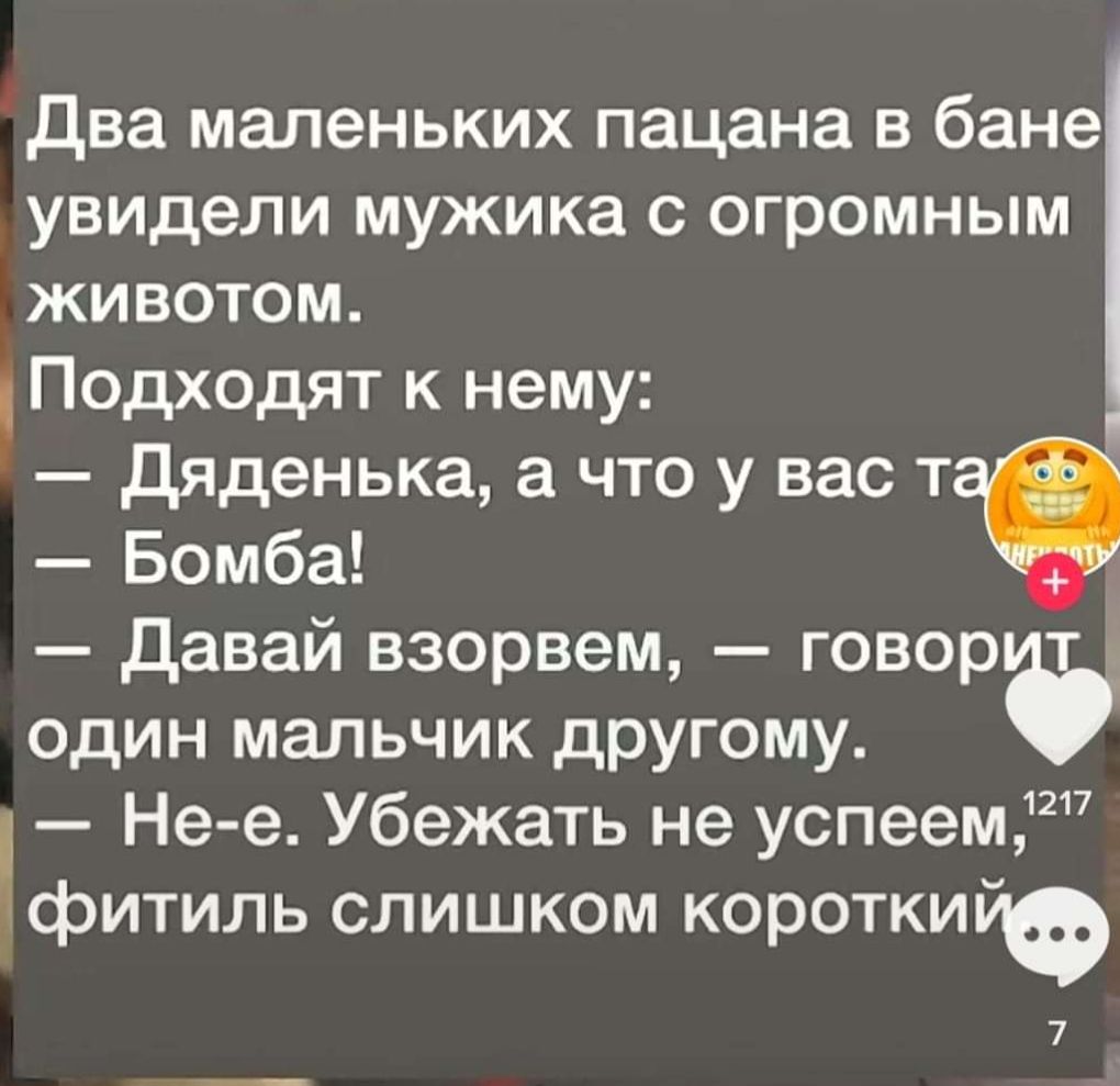 Два маленьких пацана в бане увидели мужика с огромным животом Подходят к нему Дяденька а что у вас т Бомба ЭФ давай взорвем говор один мальчик другому і_ Не е Убежать не успеем1217 фитиль слишком короткийФ 7