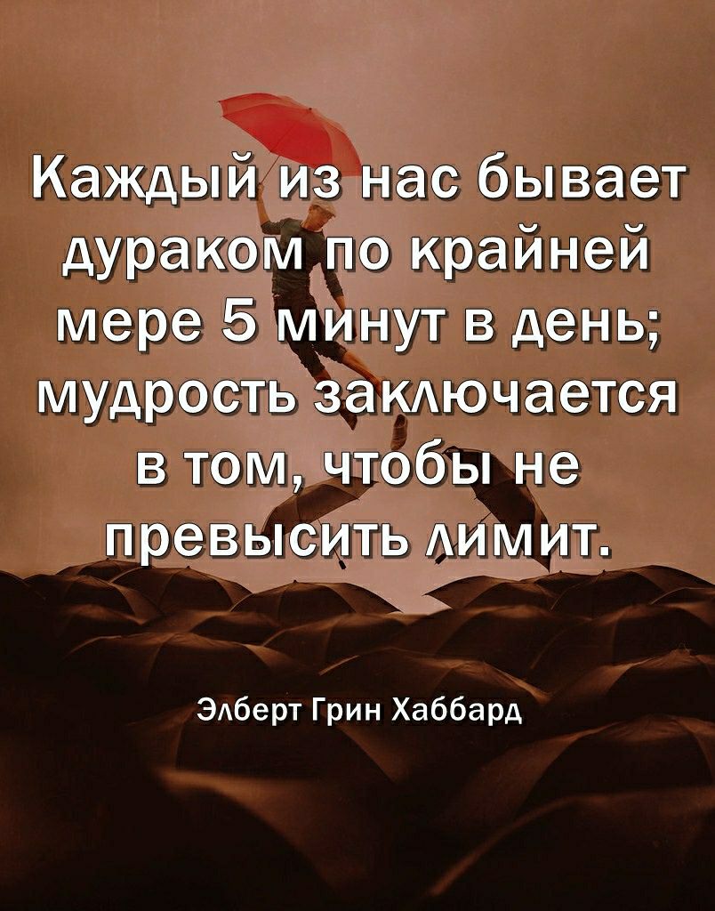Каждый из нас бывает дураком по крайней мере 5 Минут в день мудрость закдючается в том чтобы не превысить Аимит ЭАберт Грин Хаббард