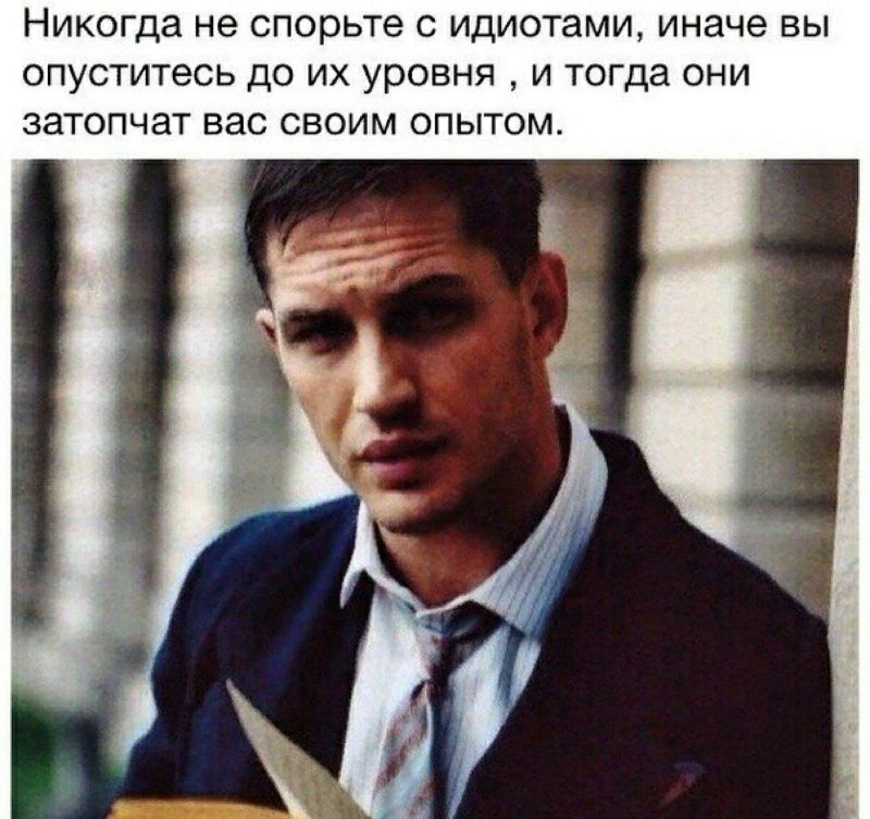 Никогда не спорьте С ИДИОТЭМИ иначе ВЫ ОПУСТИТЭСЬ ДО ИХ УРОВНЯ И тогда ОНИ ЗЭТОПЧЭТ ВЗС СВОИМ ОПЫТОМ