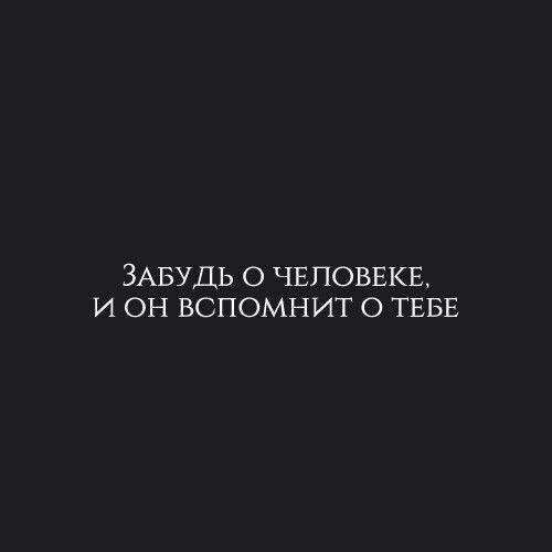 ЗАБУДЬ О ЧЕЛОВЕКЕ И ОН ВСПОМНИТ О ТЕБЕ