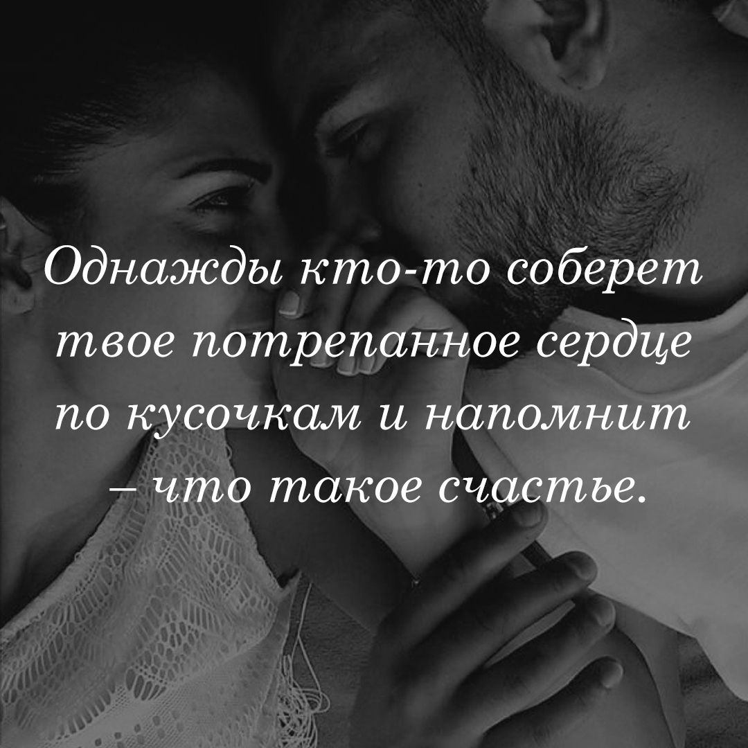 Однажды кто то соберет твое потрепанное сердце по кусочкам и напомнит что такое счастье