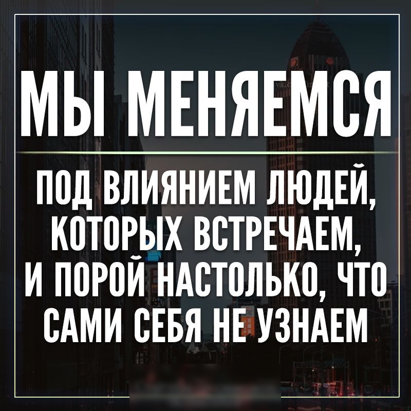 МЫ МЕНЯЕМВЯ ППЦ ВЛИЯНИЕМ ЛЮДЕЙ К0Т0Р_ЫХ ВСТРЕЧАЕМ И ППРПИ НАВТПЛЬКП ЧТ0 ВАМИ СЕБЯ НЕ УЗНАЕМ