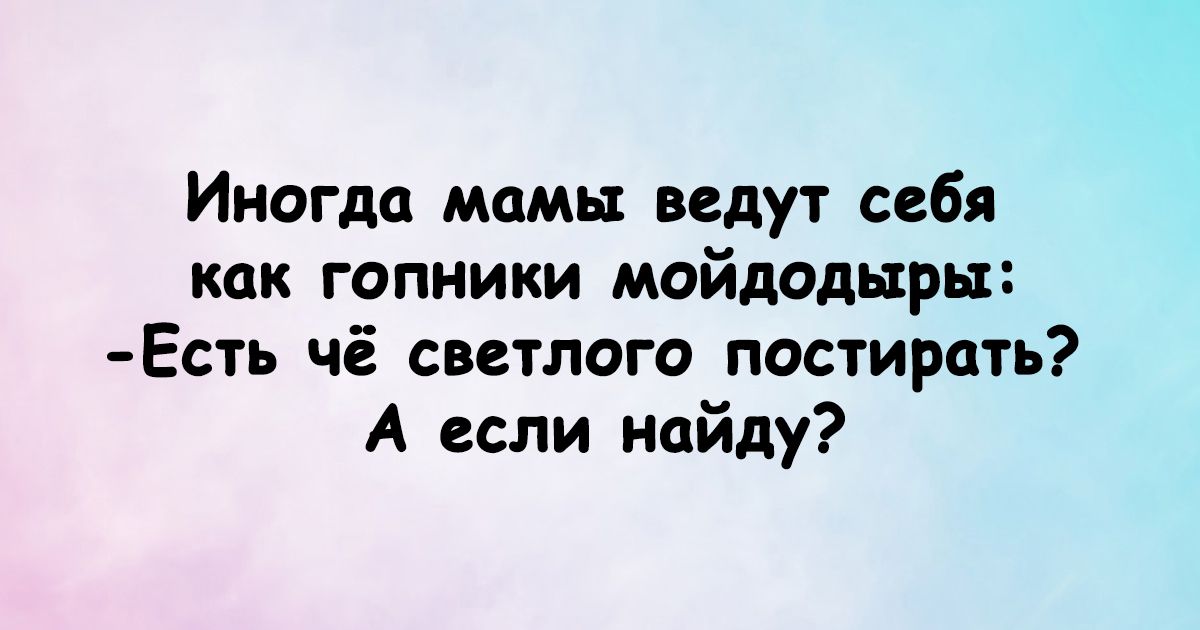 Иногда мамы ведут себя как гопники мойдодьтрьт Есть чё светлого постирать А если найду