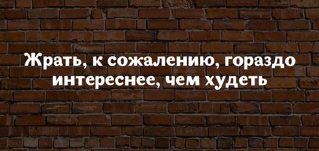 Жрать к сожалению гораздо интереснее чем худеть