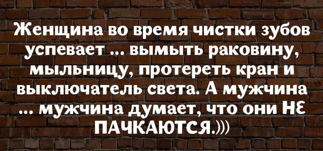 Женщина во время чистки зубов успевает вымыть раковину мыльницу протереть кран и выключатель света А мужчина мужчина думает что они НЕ ПАЧКАЮТСЯ